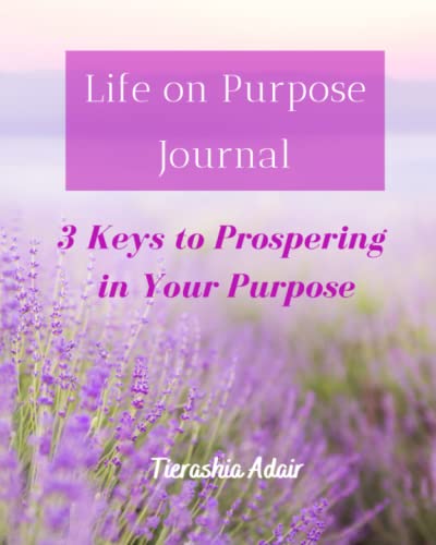 Life on Purpose Journal: 3 Keys to Prospering in Your Purpose